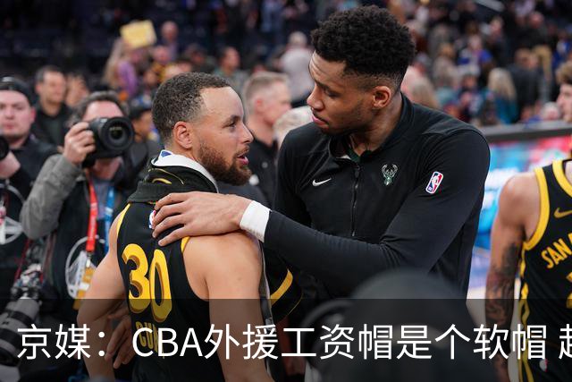 京媒：CBA外援工资帽是个软帽 超了只需额外缴纳调节费 并不违规