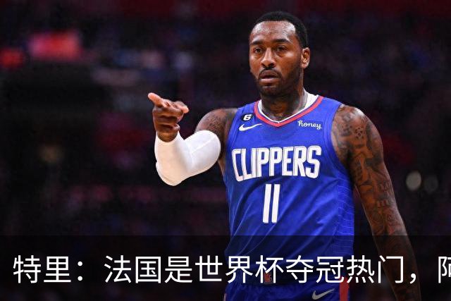 特里：法国是世界杯夺冠热门，阿根廷给我印象很深刻