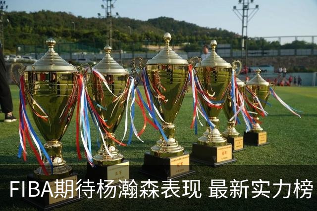 FIBA期待杨瀚森表现 最新实力榜：中国男篮高居第二