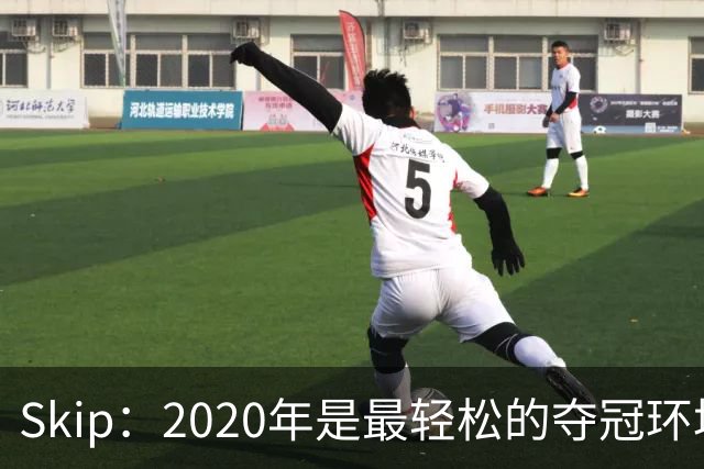 Skip：2020年是最轻松的夺冠环境 詹姆斯带湖人夺了个廉价总冠军